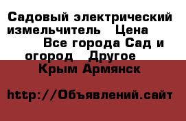 Садовый электрический измельчитель › Цена ­ 17 000 - Все города Сад и огород » Другое   . Крым,Армянск